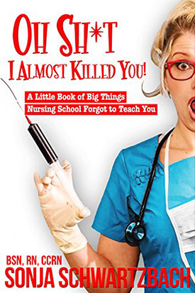 Oh Sh*t, I Almost Killed You! - A Little Book of Big Things Nursing School Forgot to Teach You