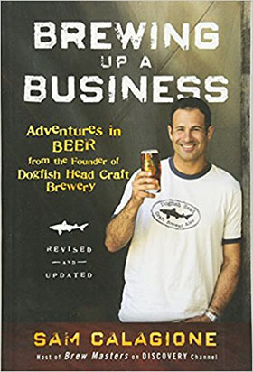 Brewing Up a Business: Adventures in Beer from the Founder of Dogfish Head Craft Brewery