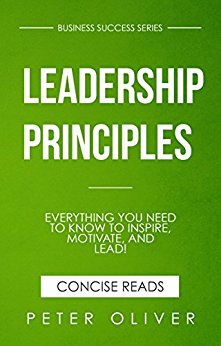 Leadership Principles: Everything You Need To Know To Inspire, Motivate, and Lead!