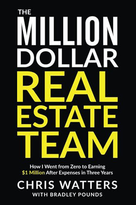 The Million Dollar Real Estate Team: How I Went from Zero to Earning 1 Million after Expenses in Three Years - June 23, 2017, by Chris Watters