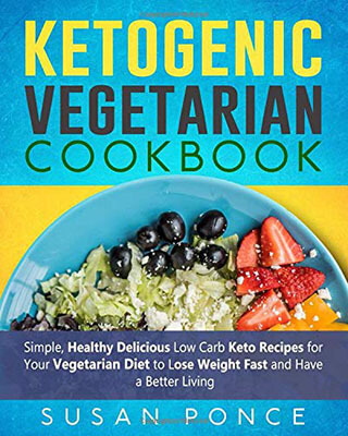 Ketogenic Vegetarian Cookbook: Simple, Healthy Delicious Low Carb Keto Recipe Book by Susan Ponce