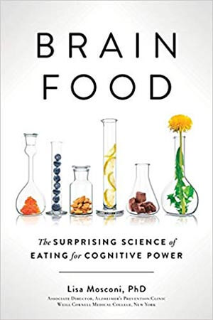 Brain Food: The Surprising Science of Eating for Cognitive Power by Lisa Mosconi Ph.D.