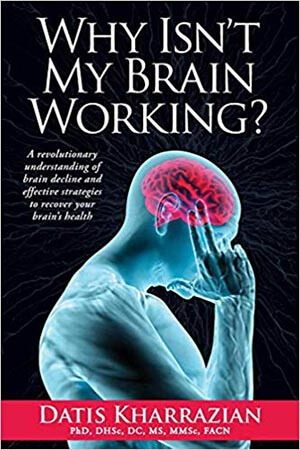 Why Isn’t My Brain Working? A Revolutionary Understanding of Brain Decline, Effective Strategies of Recovering Your Brain’s Health by Dr. Datis Kharrazian