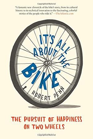 It's All About the Bike: The Pursuit of Happiness on Two Wheels- by Robert Penn